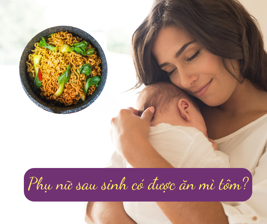 Phụ nữ sau sinh không nên ăn mì tôm quá sớm và quá nhiều 